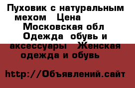 Пуховик с натуральным мехом › Цена ­ 4 500 - Московская обл. Одежда, обувь и аксессуары » Женская одежда и обувь   